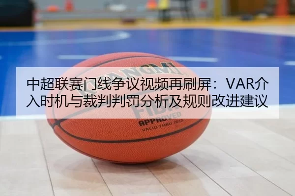 中超联赛门线争议视频再刷屏：VAR介入时机与裁判判罚分析及规则改进建议